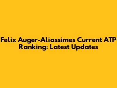 Felix Auger-Aliassime's Current ATP Ranking: Latest Updates