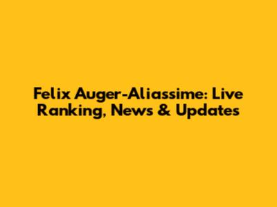 Felix Auger-Aliassime: Live Ranking, News & Updates