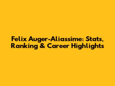 Felix Auger-Aliassime: Stats, Ranking & Career Highlights