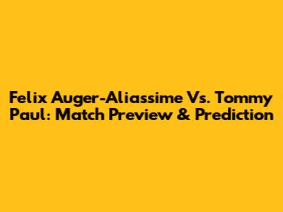 Felix Auger-Aliassime Vs. Tommy Paul: Match Preview & Prediction