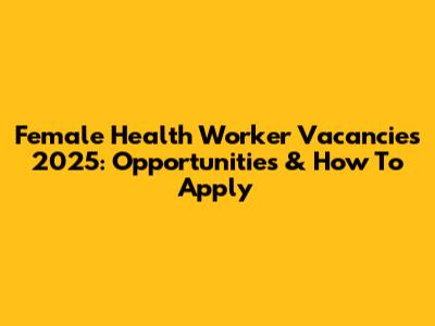 Female Health Worker Vacancies 2025: Opportunities & How To Apply