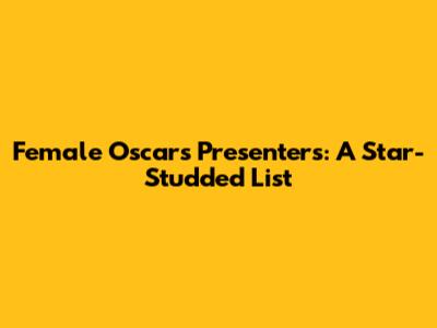 Female Oscars Presenters: A Star-Studded List