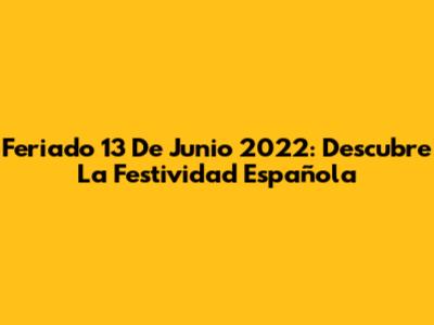 Feriado 13 De Junio 2022: Descubre La Festividad Española