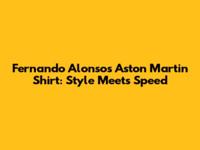Fernando Alonso's Aston Martin Shirt: Style Meets Speed