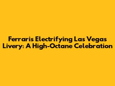 Ferrari's Electrifying Las Vegas Livery: A High-Octane Celebration