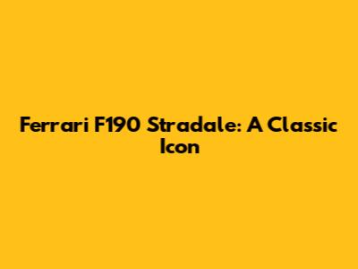 Ferrari F190 Stradale: A Classic Icon