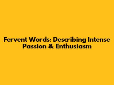 Fervent Words: Describing Intense Passion & Enthusiasm
