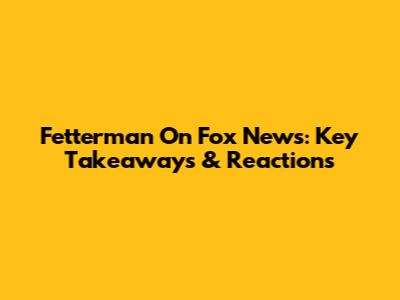 Fetterman On Fox News: Key Takeaways & Reactions