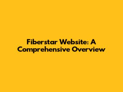 Fiberstar Website: A Comprehensive Overview