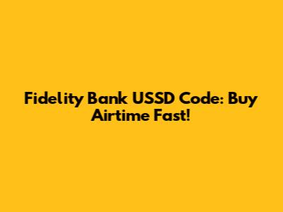 Fidelity Bank USSD Code: Buy Airtime Fast!