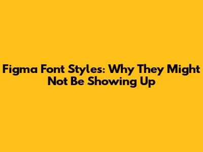 Figma Font Styles: Why They Might Not Be Showing Up