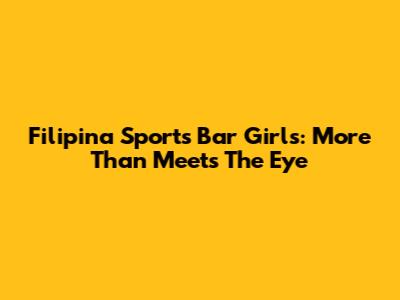 Filipina Sports Bar Girls: More Than Meets The Eye