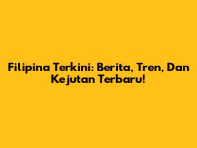 Filipina Terkini: Berita, Tren, Dan Kejutan Terbaru!