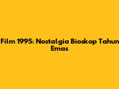 Film 1995: Nostalgia Bioskop Tahun Emas