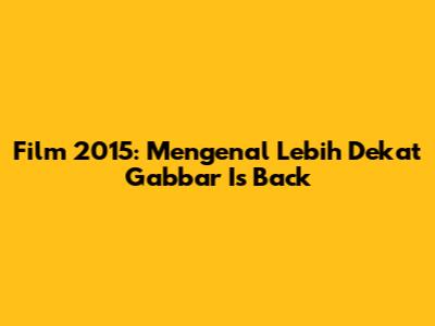 Film 2015: Mengenal Lebih Dekat "Gabbar Is Back"