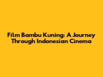 Film Bambu Kuning: A Journey Through Indonesian Cinema