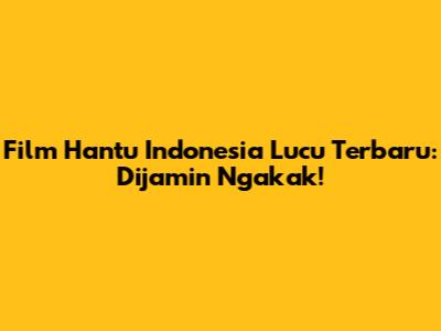 Film Hantu Indonesia Lucu Terbaru: Dijamin Ngakak!