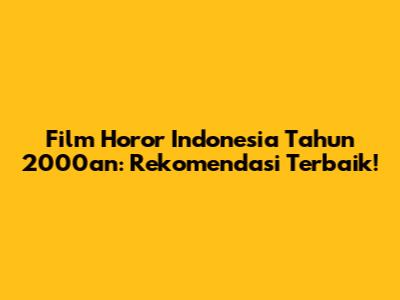 Film Horor Indonesia Tahun 2000an: Rekomendasi Terbaik!