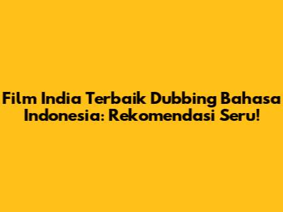 Film India Terbaik Dubbing Bahasa Indonesia: Rekomendasi Seru!