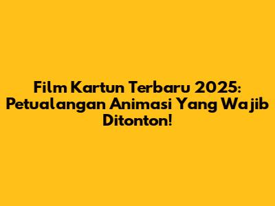 Film Kartun Terbaru 2025: Petualangan Animasi Yang Wajib Ditonton!