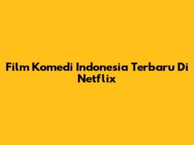 Film Komedi Indonesia Terbaru Di Netflix