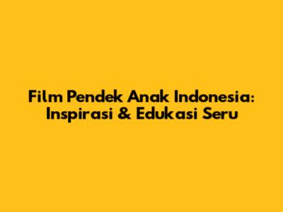 Film Pendek Anak Indonesia: Inspirasi & Edukasi Seru