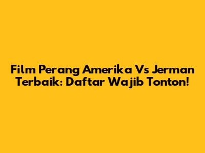 Film Perang Amerika Vs Jerman Terbaik: Daftar Wajib Tonton!