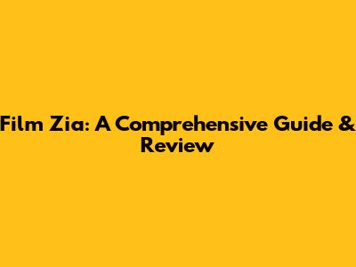 Film Zia: A Comprehensive Guide & Review