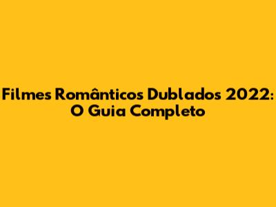 Filmes Românticos Dublados 2022: O Guia Completo