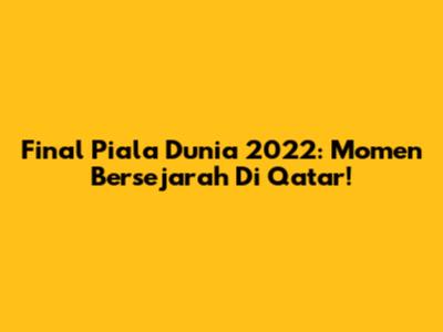 Final Piala Dunia 2022: Momen Bersejarah Di Qatar!