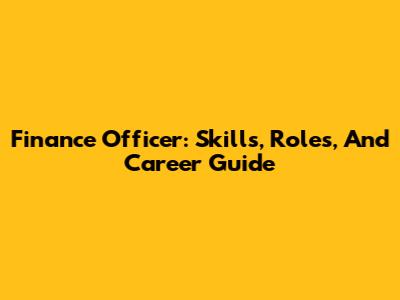 Finance Officer: Skills, Roles, And Career Guide