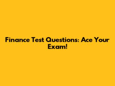Finance Test Questions: Ace Your Exam!