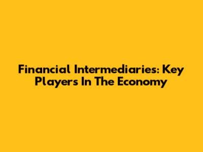 Financial Intermediaries: Key Players In The Economy