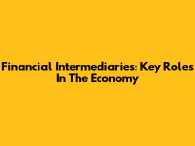 Financial Intermediaries: Key Roles In The Economy
