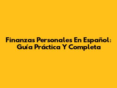 Finanzas Personales En Español: Guía Práctica Y Completa