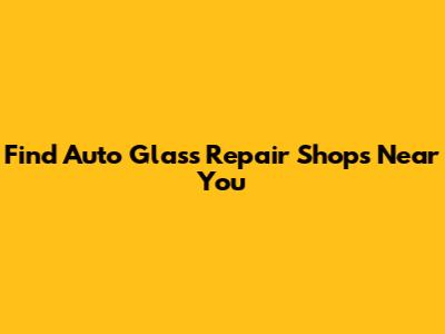 Find Auto Glass Repair Shops Near You