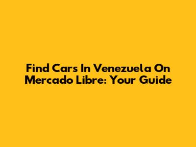 Find Cars In Venezuela On Mercado Libre: Your Guide