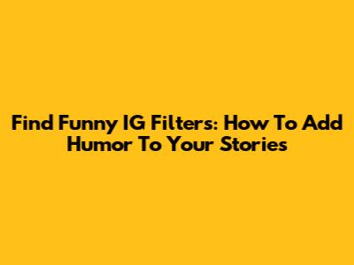 Find Funny IG Filters: How To Add Humor To Your Stories