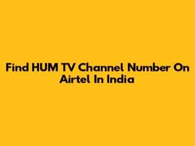 Find HUM TV Channel Number On Airtel In India