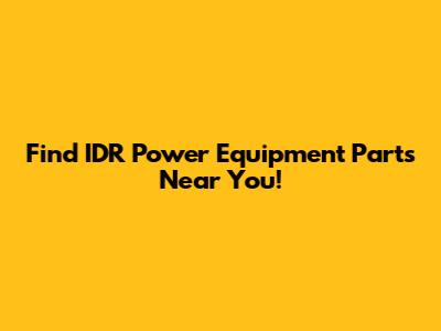 Find IDR Power Equipment Parts Near You!