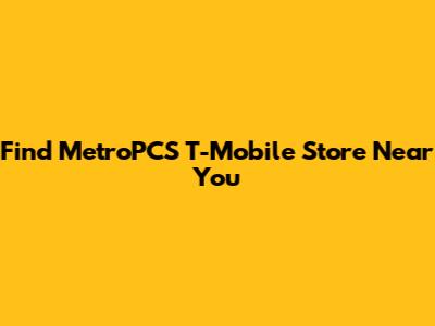 Find MetroPCS T-Mobile Store Near You