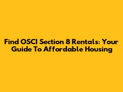 Find OSCI Section 8 Rentals: Your Guide To Affordable Housing