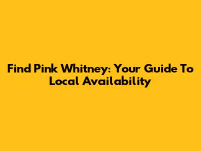 Find Pink Whitney: Your Guide To Local Availability