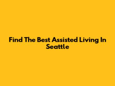 Find The Best Assisted Living In Seattle