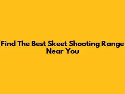 Find The Best Skeet Shooting Range Near You