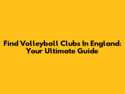 Find Volleyball Clubs In England: Your Ultimate Guide