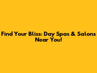 Find Your Bliss: Day Spas & Salons Near You!