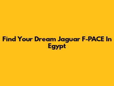 Find Your Dream Jaguar F-PACE In Egypt