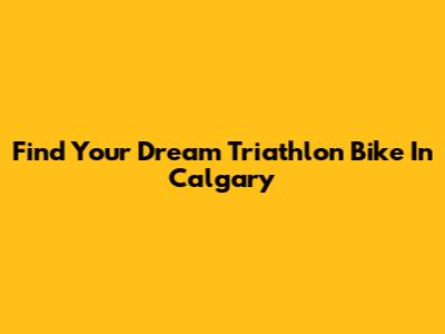 Find Your Dream Triathlon Bike In Calgary