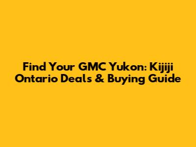 Find Your GMC Yukon: Kijiji Ontario Deals & Buying Guide